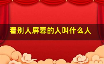 看别人屏幕的人叫什么人