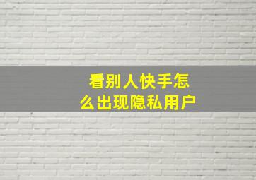 看别人快手怎么出现隐私用户