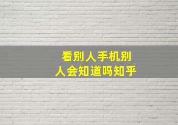 看别人手机别人会知道吗知乎