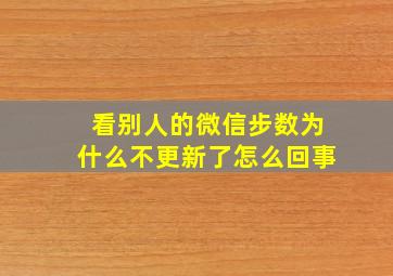 看别人的微信步数为什么不更新了怎么回事