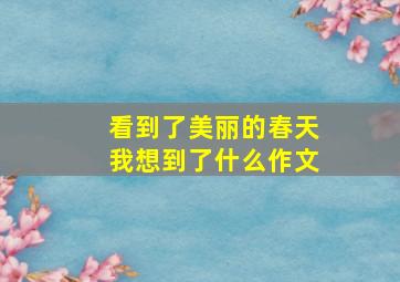 看到了美丽的春天我想到了什么作文