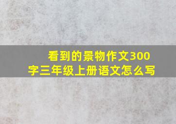 看到的景物作文300字三年级上册语文怎么写