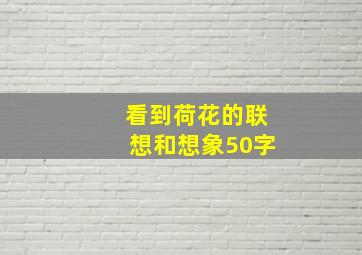 看到荷花的联想和想象50字