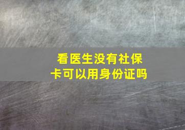 看医生没有社保卡可以用身份证吗