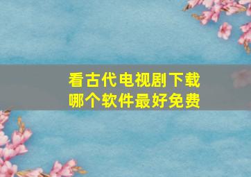 看古代电视剧下载哪个软件最好免费