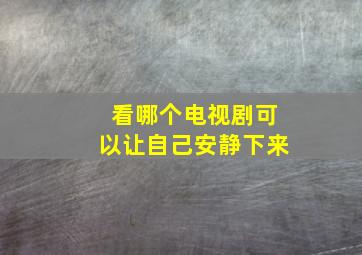 看哪个电视剧可以让自己安静下来