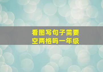 看图写句子需要空两格吗一年级