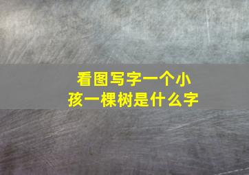 看图写字一个小孩一棵树是什么字