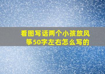 看图写话两个小孩放风筝50字左右怎么写的