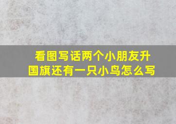 看图写话两个小朋友升国旗还有一只小鸟怎么写