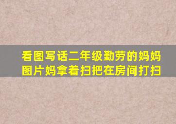 看图写话二年级勤劳的妈妈图片妈拿着扫把在房间打扫