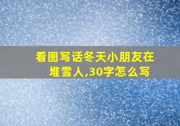 看图写话冬天小朋友在堆雪人,30字怎么写