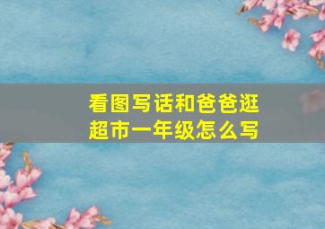 看图写话和爸爸逛超市一年级怎么写