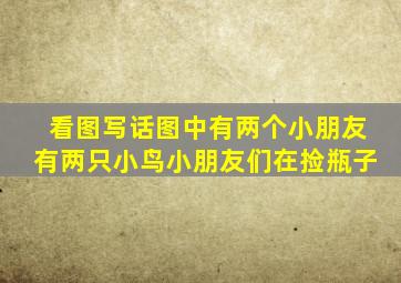 看图写话图中有两个小朋友有两只小鸟小朋友们在捡瓶子