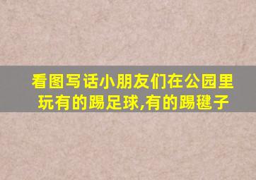 看图写话小朋友们在公园里玩有的踢足球,有的踢毽子