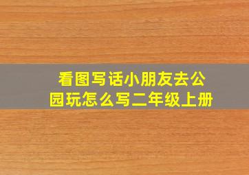 看图写话小朋友去公园玩怎么写二年级上册