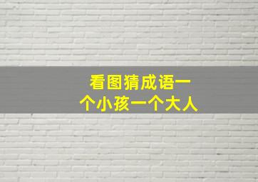 看图猜成语一个小孩一个大人