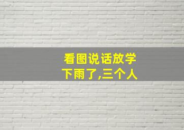 看图说话放学下雨了,三个人