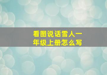 看图说话雪人一年级上册怎么写