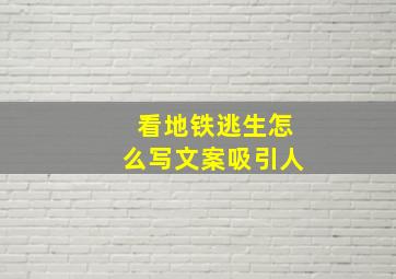 看地铁逃生怎么写文案吸引人