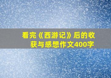 看完《西游记》后的收获与感想作文400字