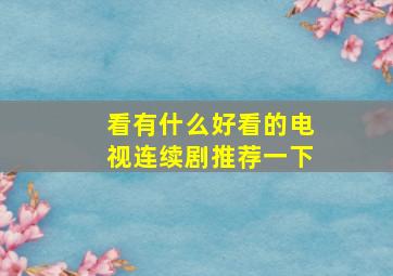 看有什么好看的电视连续剧推荐一下