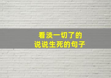 看淡一切了的说说生死的句子