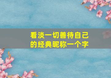 看淡一切善待自己的经典昵称一个字