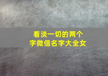 看淡一切的两个字微信名字大全女