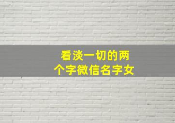 看淡一切的两个字微信名字女