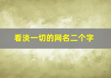 看淡一切的网名二个字