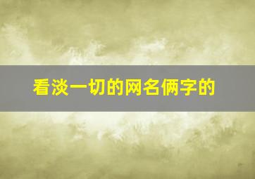 看淡一切的网名俩字的