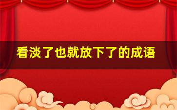 看淡了也就放下了的成语