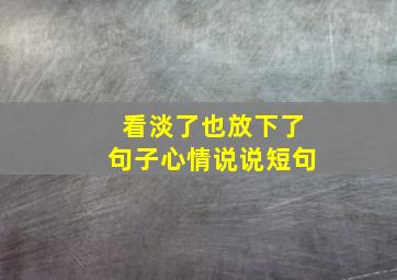 看淡了也放下了句子心情说说短句