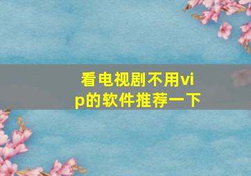 看电视剧不用vip的软件推荐一下