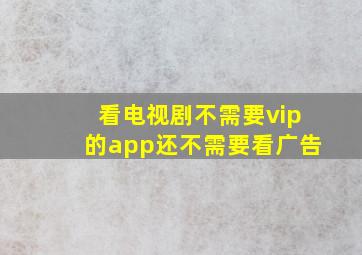 看电视剧不需要vip的app还不需要看广告