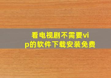 看电视剧不需要vip的软件下载安装免费