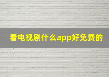 看电视剧什么app好免费的