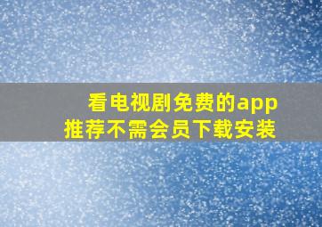 看电视剧免费的app推荐不需会员下载安装