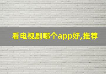 看电视剧哪个app好,推荐