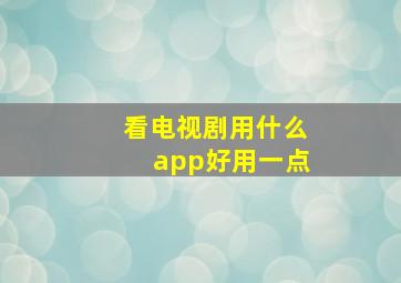 看电视剧用什么app好用一点