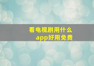 看电视剧用什么app好用免费