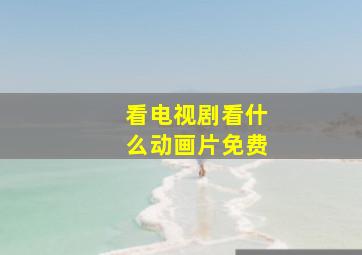 看电视剧看什么动画片免费