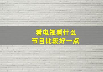 看电视看什么节目比较好一点