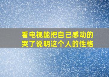 看电视能把自己感动的哭了说明这个人的性格