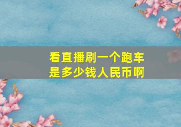 看直播刷一个跑车是多少钱人民币啊