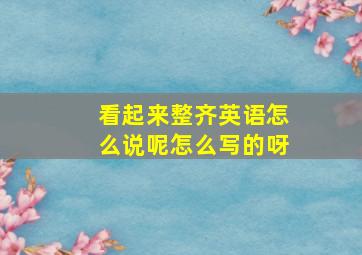 看起来整齐英语怎么说呢怎么写的呀