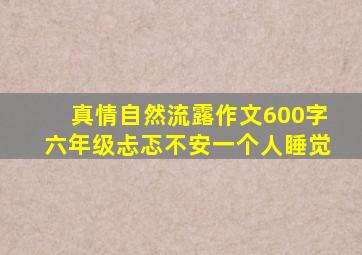 真情自然流露作文600字六年级忐忑不安一个人睡觉