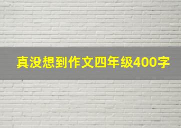 真没想到作文四年级400字