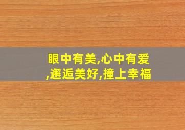 眼中有美,心中有爱,邂逅美好,撞上幸福